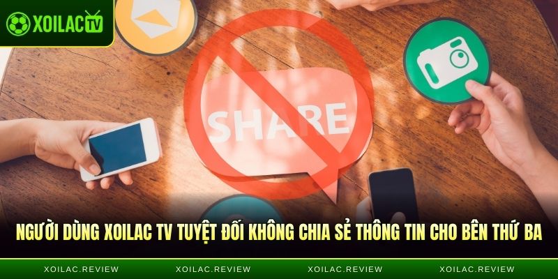 Người dùng Xoilac TV tuyệt đối không chia sẻ thông tin cho bên thứ ba